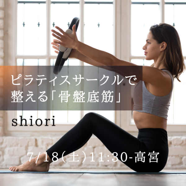 7/18(土) 11:30- 高宮 shiori 『ピラティスサークルで整える骨盤底筋』 7/18(土) 11:30- 高宮 shiori 『ピラティスサークルで整える骨盤底筋』